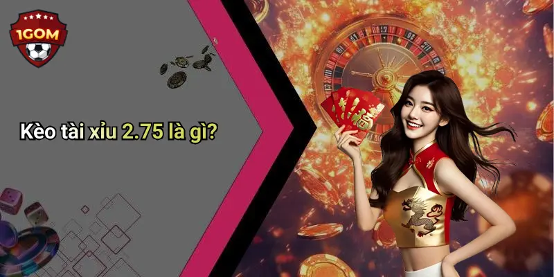Kèo tài xỉu 2.75 là gì?