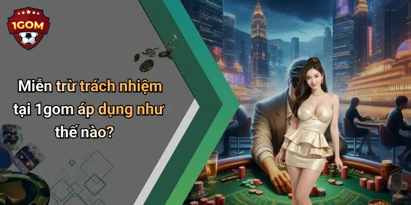 Miễn trừ trách nhiệm tại 1gom áp dụng như thế nào?