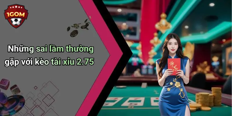Những sai lầm thường gặp với kèo tài xỉu 2.75