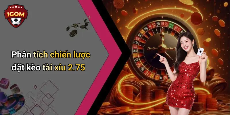 Phân tích chiến lược đặt kèo tài xỉu 2.75