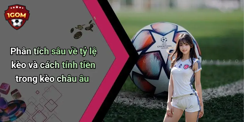 Phân tích sâu về tỷ lệ kèo và cách tính tiền trong kèo châu âu