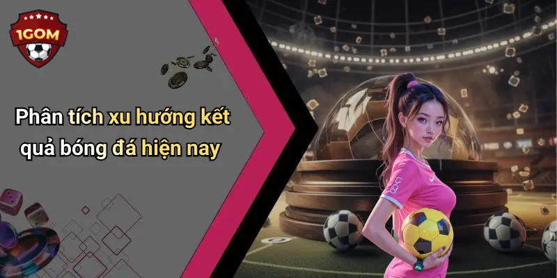 Phân tích xu hướng kết quả bóng đá hiện nay