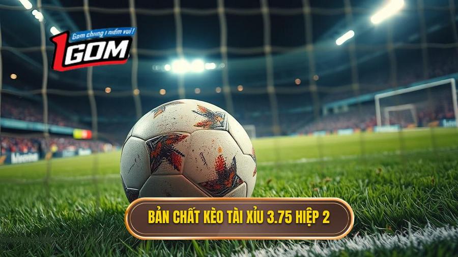 Hiểu rõ bản chất kèo tài xỉu 3.75 hiệp 2