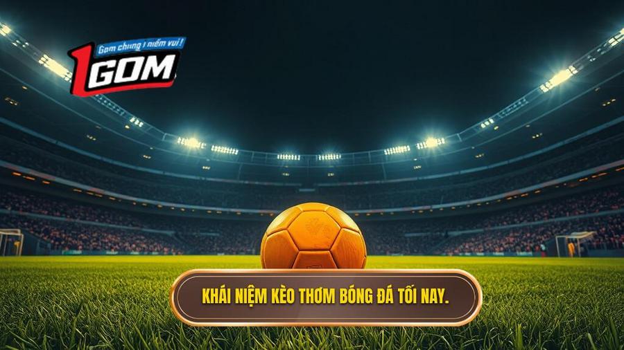 Khái niệm kèo thơm bóng đá tối nay là gì?
