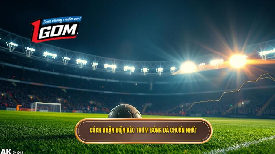 Cách nhận diện kèo thơm bóng đá tối nay cực chuẩn