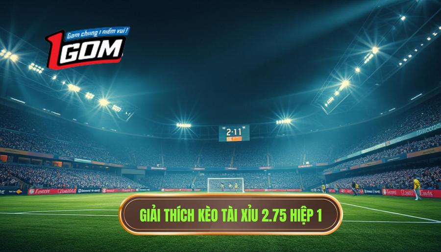 1. Giải thích kèo tài xỉu 2.75 hiệp 1