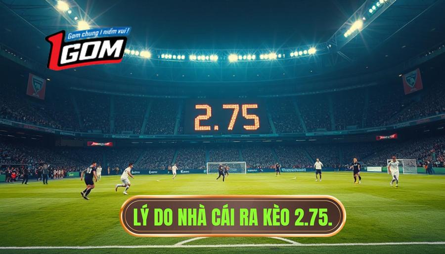 2. Lý do nhà cái ra kèo 2.75.