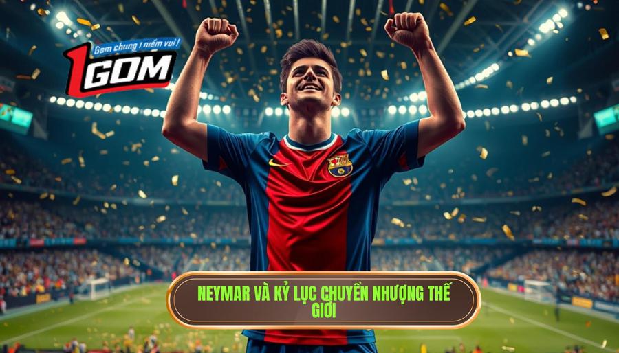 Neymar Jr: Kỷ lục chuyển nhượng chưa từng bị phá vỡ
